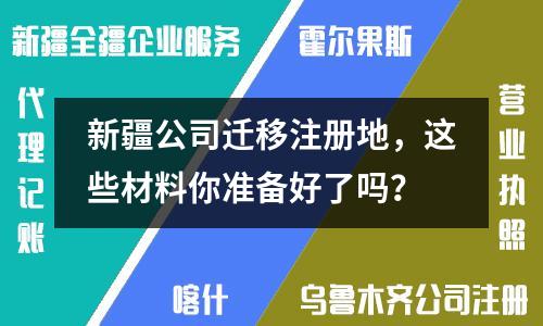 新疆公司迁移注册地，这些材料你准备好了吗？