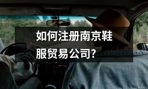 乌鲁木齐鞋服贸易公司注册所需手续及证件,详细解读!